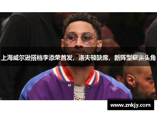 上海威尔逊搭档李添荣首发，洛夫顿缺席，新阵型崭露头角