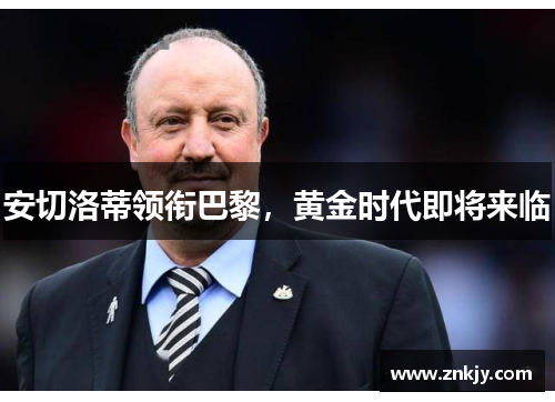 安切洛蒂领衔巴黎，黄金时代即将来临