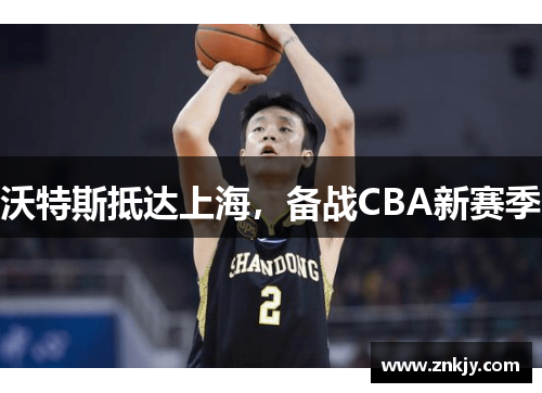 沃特斯抵达上海，备战CBA新赛季